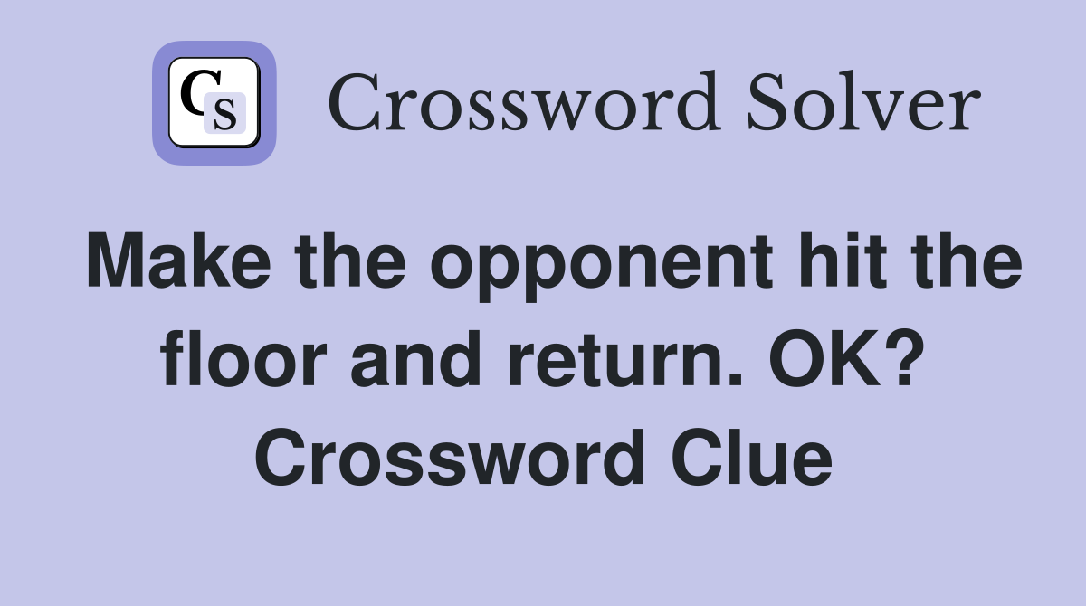 Make the opponent hit the floor and return. OK? Crossword Clue